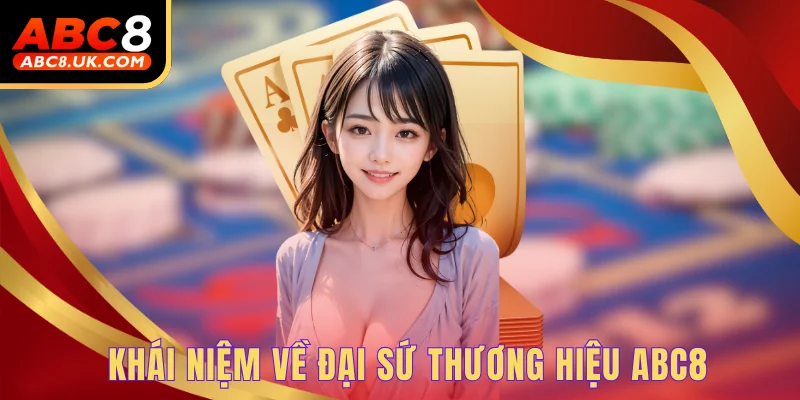 Đại Sứ Thương Hiệu ABC8 - Uy Tín Tạo Nên Sân Chơi Chất Lượng 1 Khái niệm về đại sứ thương hiệu ABC8