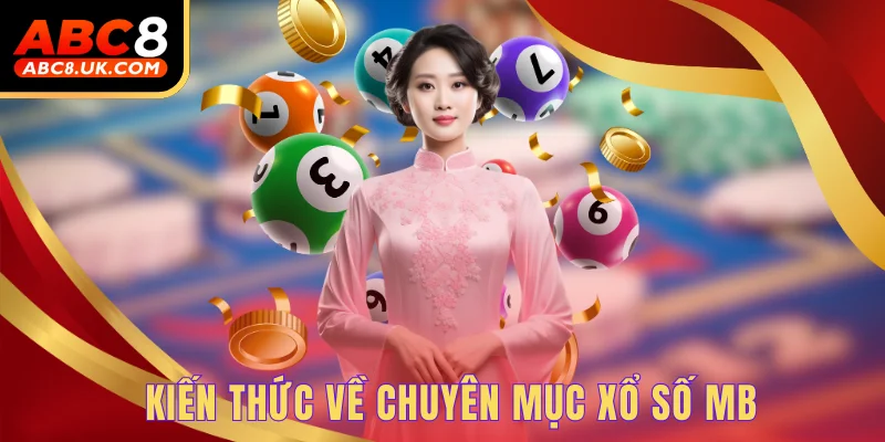 Xổ Số Miền Bắc Cùng Những Kiến Thức Quan Trọng Nhất Cho Bạn 3 Kiến thức về chuyên mục xổ số MB