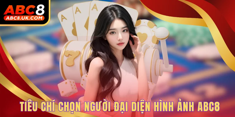 Đại Sứ Thương Hiệu ABC8 - Uy Tín Tạo Nên Sân Chơi Chất Lượng 2 Tiêu chí chọn người đại diện hình ảnh ABC8