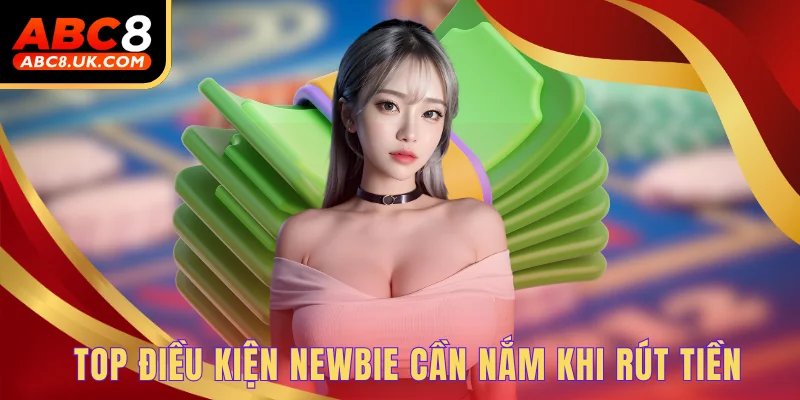 Các Bước Rút Tiền ABC8 - Giao Dịch An Toàn, Nhanh - Gọn Lẹ 1 Top điều kiện newbie cần nắm khi rút tiền