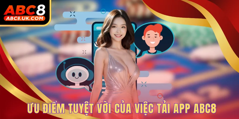 Tải App ABC8 - Nâng Tầm Trải Nghiệm, Cá Cược Cực Đã 1 Ưu điểm tuyệt vời của việc tải app ABC8